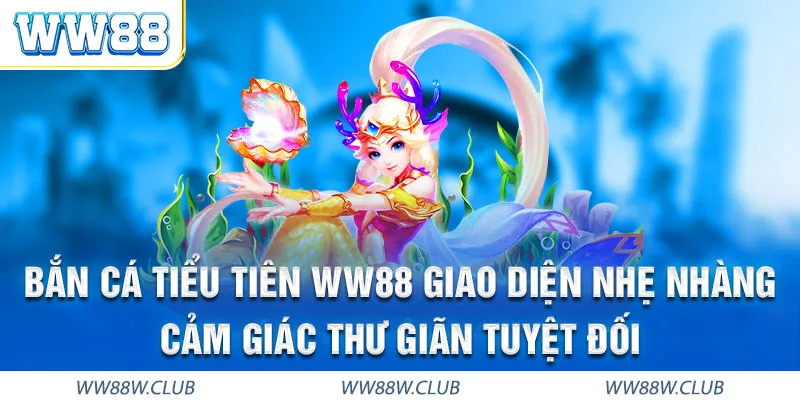 Bắn cá Tiểu Tiên WW88 giao diện hiện đại thân thiện dễ tiếp cận